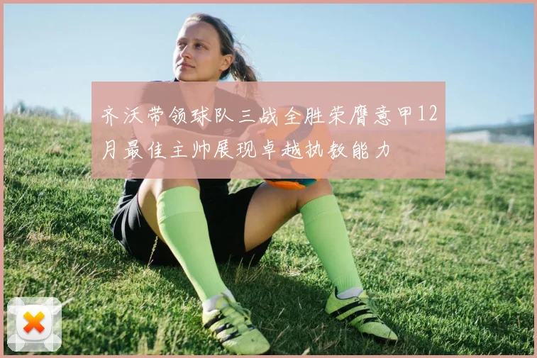 齐沃带领球队三战全胜荣膺意甲12月最佳主帅展现卓越执教能力