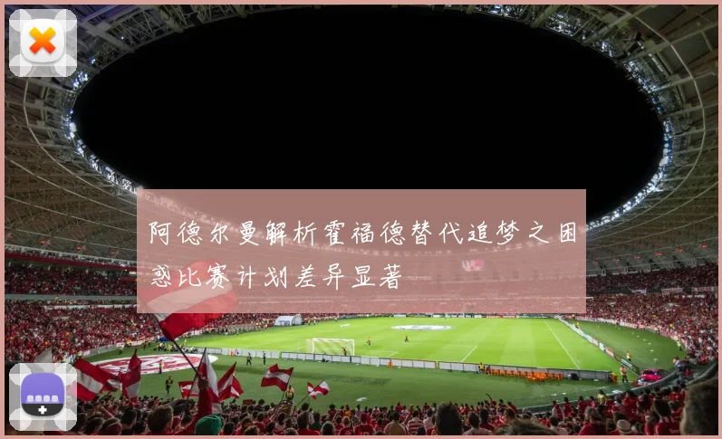 阿德尔曼解析霍福德替代追梦之困惑比赛计划差异显著