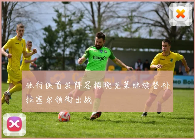 独行侠首发阵容揭晓克莱继续替补拉塞尔领衔出战