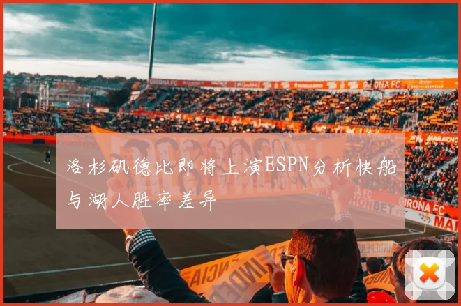 洛杉矶德比即将上演ESPN分析快船与湖人胜率差异