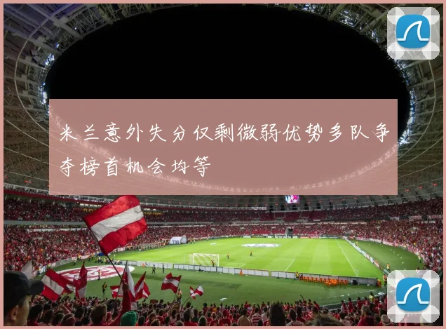 米兰意外失分仅剩微弱优势多队争夺榜首机会均等
