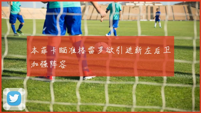 本菲卡瞄准格雷罗欲引进新左后卫加强阵容