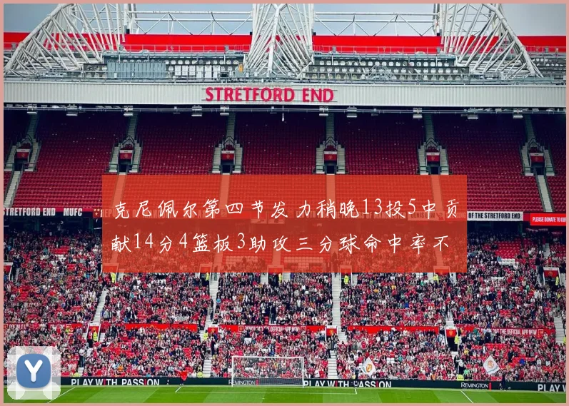 克尼佩尔第四节发力稍晚13投5中贡献14分4篮板3助攻三分球命中率不佳