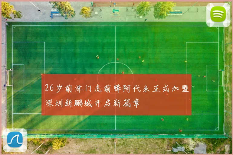 26岁前津门虎前锋阿代米正式加盟深圳新鹏城开启新篇章