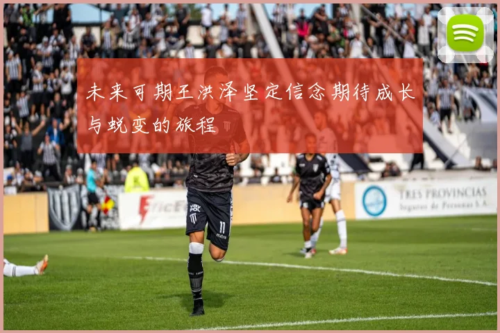 未来可期王洪泽坚定信念期待成长与蜕变的旅程