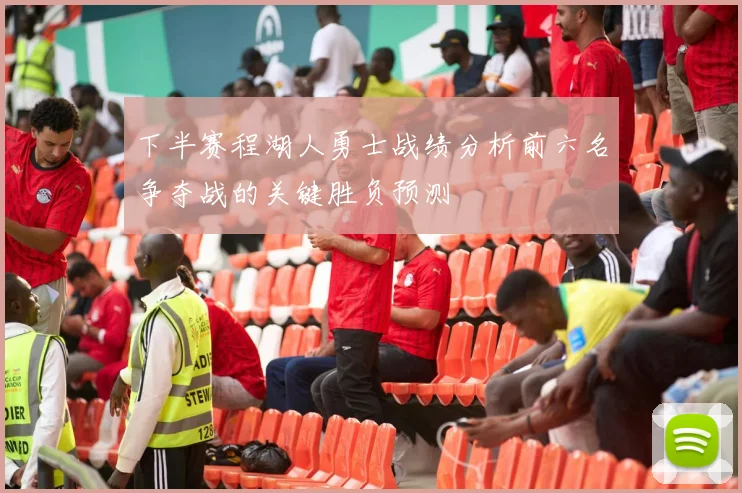 下半赛程湖人勇士战绩分析前六名争夺战的关键胜负预测
