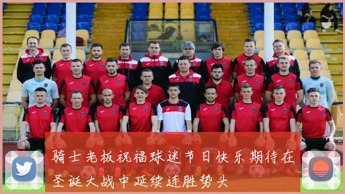 骑士老板祝福球迷节日快乐期待在圣诞大战中延续连胜势头