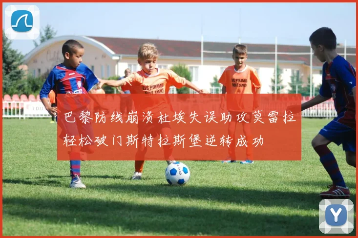 巴黎防线崩溃杜埃失误助攻莫雷拉轻松破门斯特拉斯堡逆转成功