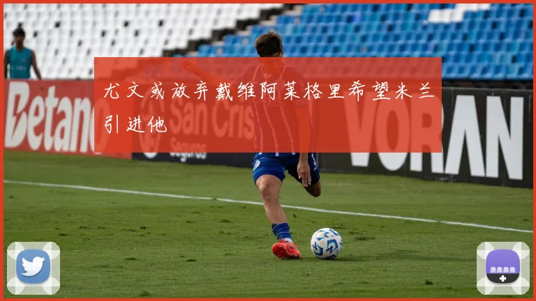 尤文或放弃戴维阿莱格里希望米兰引进他
