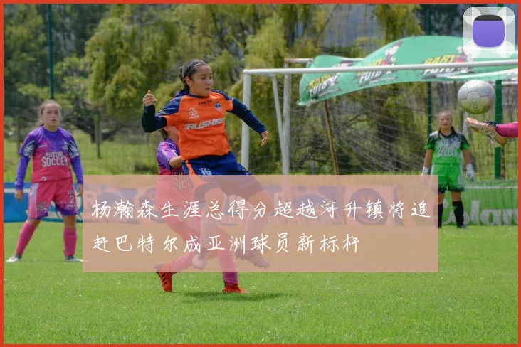 杨瀚森生涯总得分超越河升镇将追赶巴特尔成亚洲球员新标杆