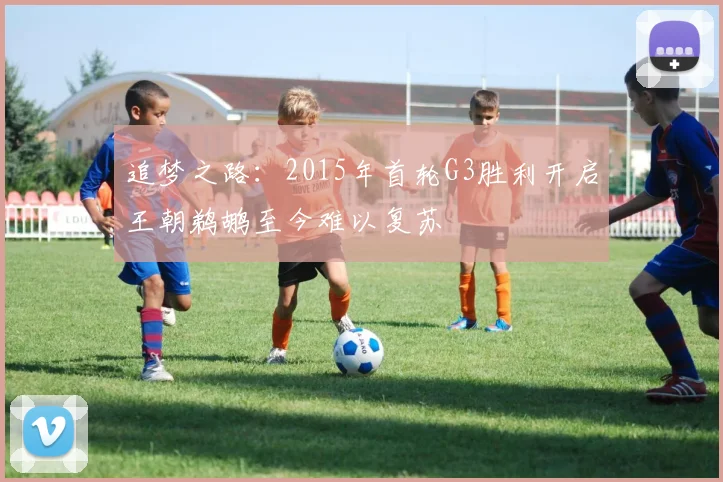 追梦之路：2015年首轮G3胜利开启王朝鹈鹕至今难以复苏