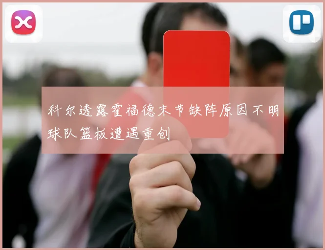 科尔透露霍福德末节缺阵原因不明球队篮板遭遇重创